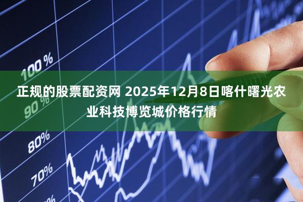正规的股票配资网 2025年12月8日喀什曙光农业科技博览城价格行情