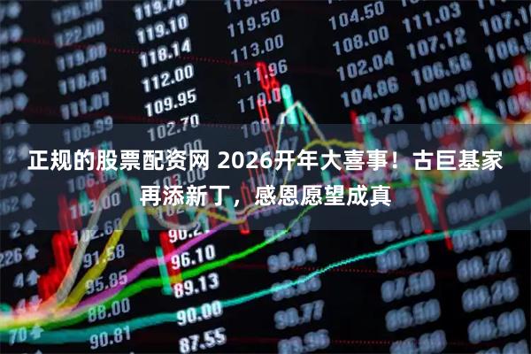 正规的股票配资网 2026开年大喜事！古巨基家再添新丁，感恩愿望成真