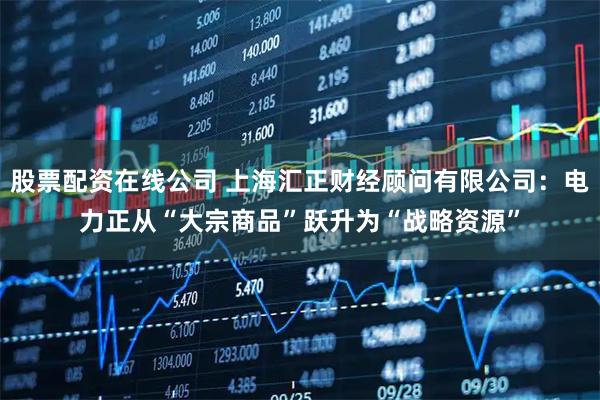 股票配资在线公司 上海汇正财经顾问有限公司:电力正从“大宗商品”跃升为“战略资源”